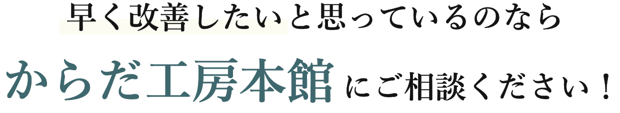 早く改善したいと思っているなら、からだ工房本館にお任せください！